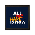 "All We Have Is Now "Motivational Quote Satin Matt Texture UV Art Painting Kafalo