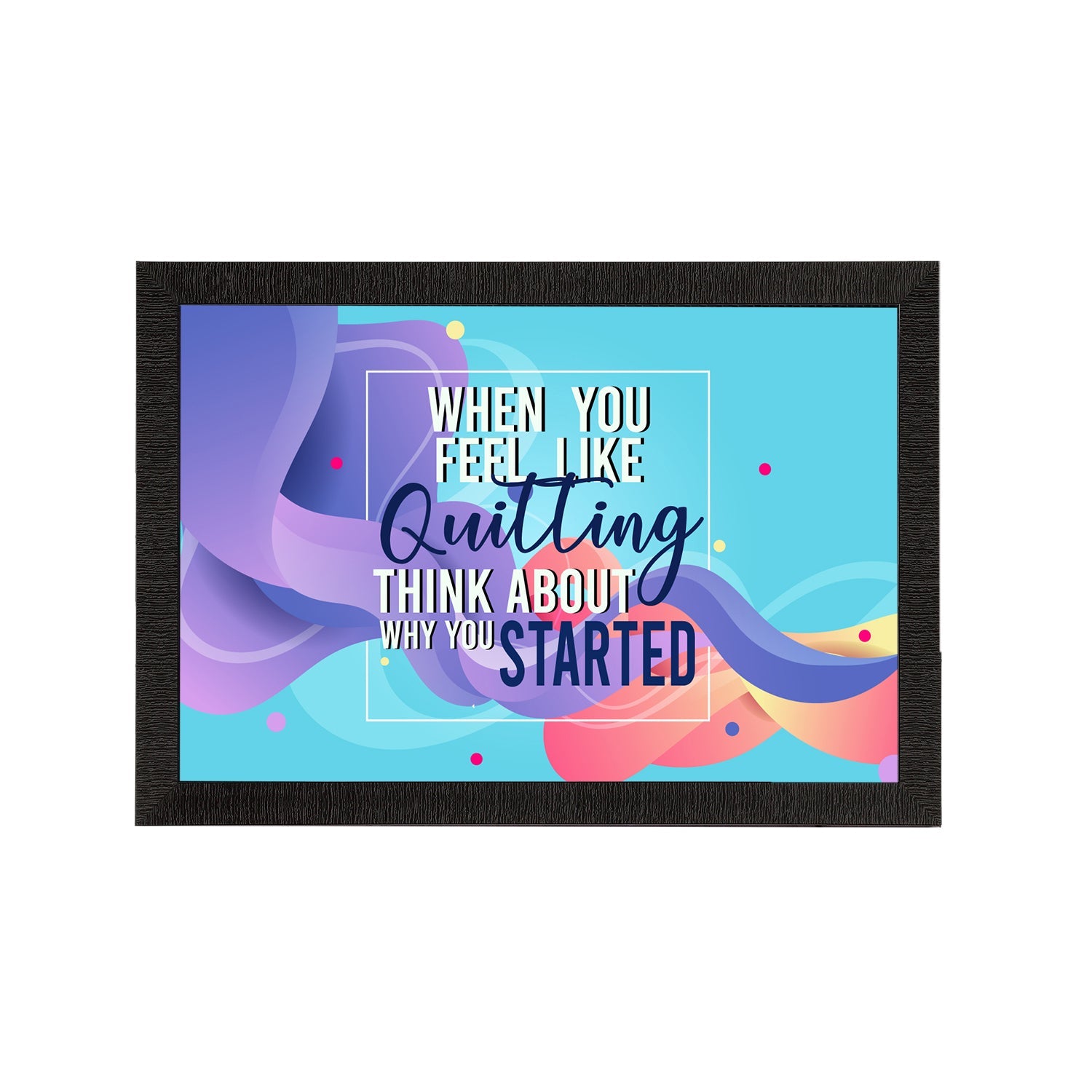 "When You Feel Like Quitting Think About Why You Started" Motivational Quote Satin Matt Texture UV Art Painting Kafalo